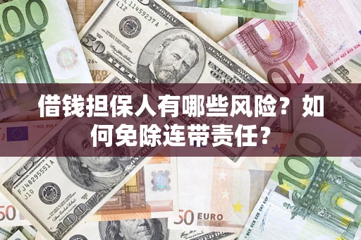 济南借钱担保人有哪些风险？如何免除连带责任？