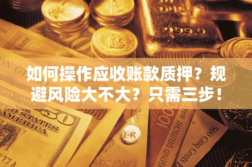 济南如何操作应收账款质押？规避风险大不大？只需三步！