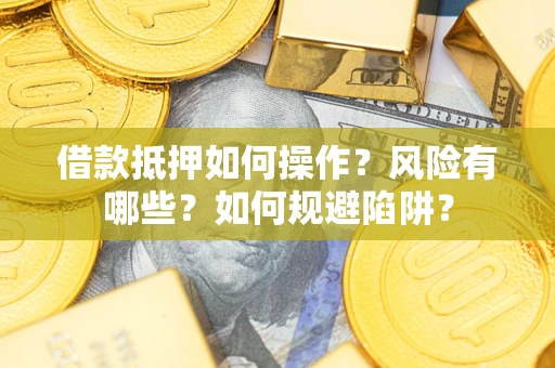 济南借款抵押如何操作？风险有哪些？如何规避陷阱？