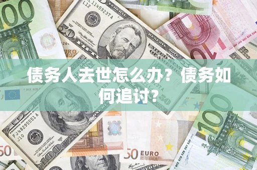 济南债务人去世怎么办？债务如何追讨？
