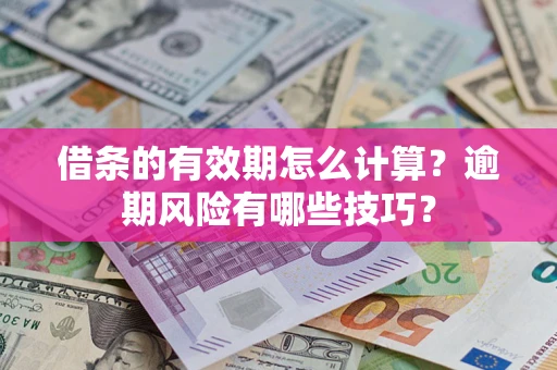 济南借条的有效期怎么计算？逾期风险有哪些技巧？