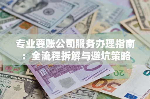 济南专业要账公司服务办理指南：全流程拆解与避坑策略