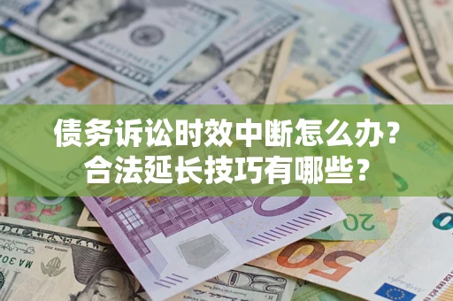 济南债务诉讼时效中断怎么办？合法延长技巧有哪些？