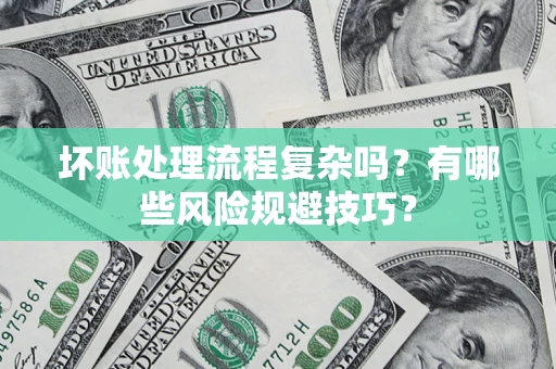 济南坏账处理流程复杂吗？有哪些风险规避技巧？