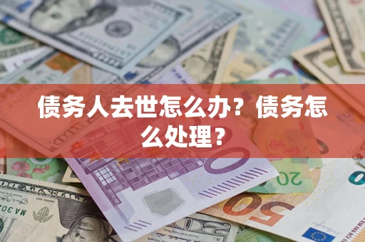 济南债务人去世怎么办？债务怎么处理？