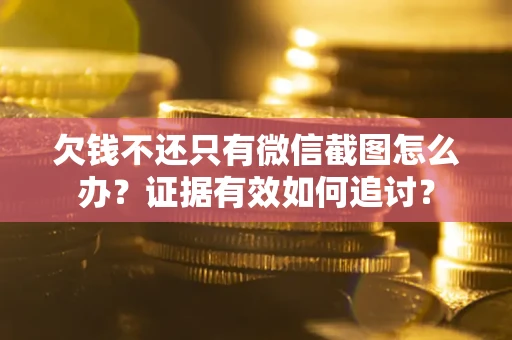 济南欠钱不还只有微信截图怎么办？证据有效如何追讨？