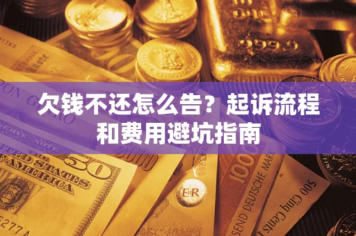 济南欠钱不还怎么告?起诉流程和费用避坑指南 济南欠钱不还怎么告?起诉流程和费用避坑指南