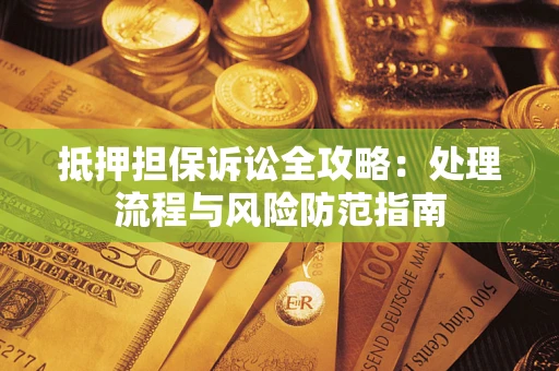 济南抵押担保诉讼全攻略：处理流程与风险防范指南