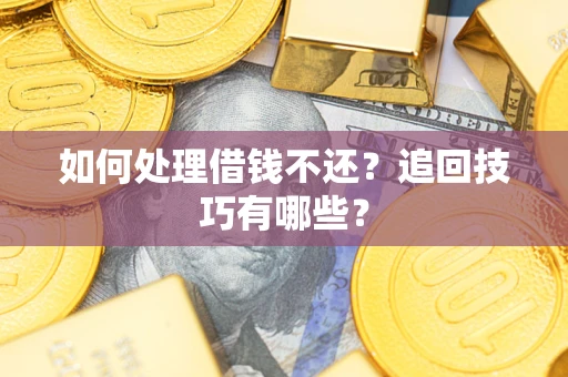 济南如何处理借钱不还？追回技巧有哪些？