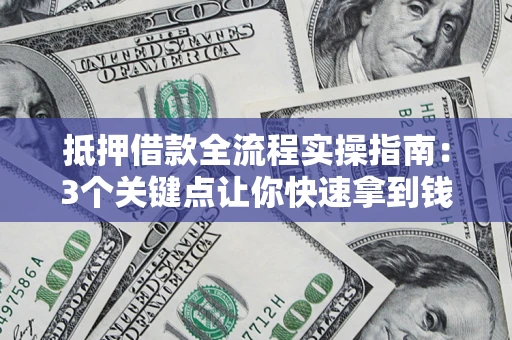济南抵押借款全流程实操指南：3个关键点让你快速拿到钱