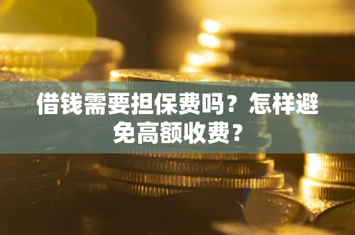 济南借钱需要担保费吗？怎样避免高额收费？
