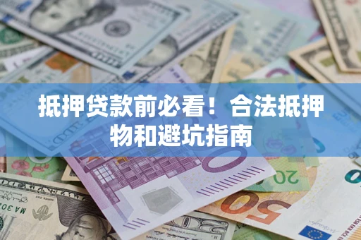 济南抵押贷款前必看！合法抵押物和避坑指南