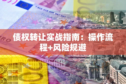 济南债权转让实战指南：操作流程+风险规避