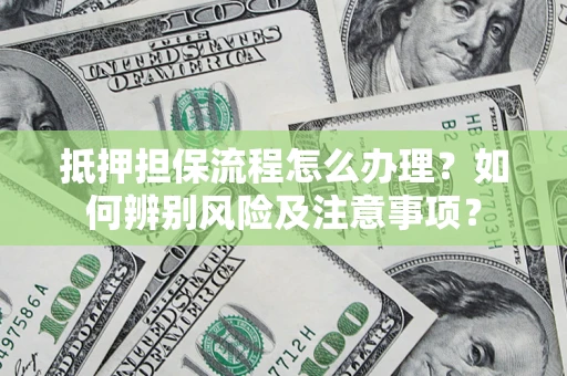 济南抵押担保流程怎么办理？如何辨别风险及注意事项？