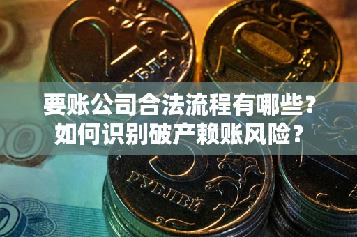 济南要账公司合法流程有哪些？如何识别破产赖账风险？