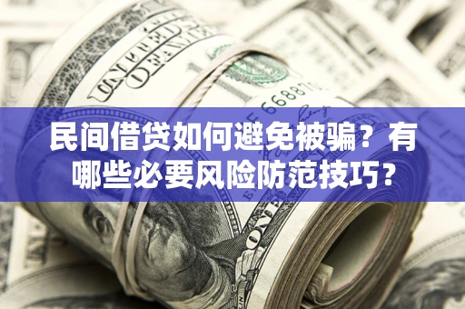 济南民间借贷如何避免被骗？有哪些必要风险防范技巧？
