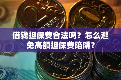 济南借钱担保费合法吗？怎么避免高额担保费陷阱？