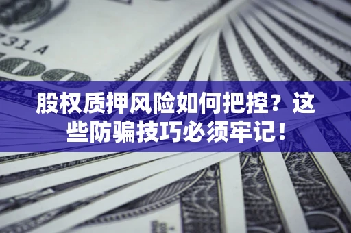 济南股权质押风险如何把控？这些防骗技巧必须牢记！