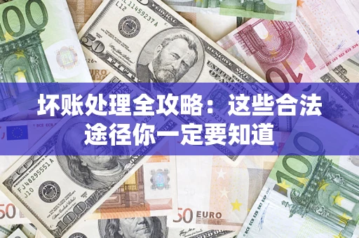 济南坏账处理全攻略：这些合法途径你一定要知道