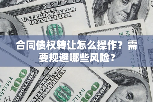 济南合同债权转让怎么操作？需要规避哪些风险？