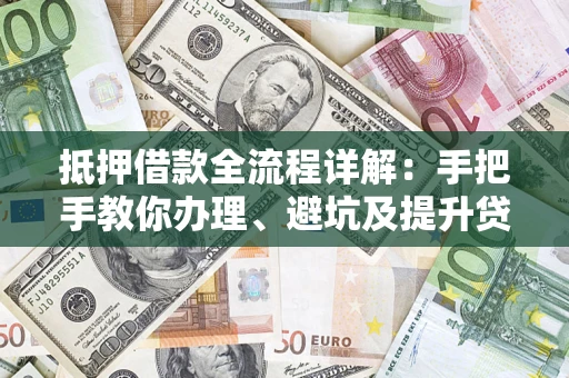 济南抵押借款全流程详解：手把手教你办理、避坑及提升贷款额度