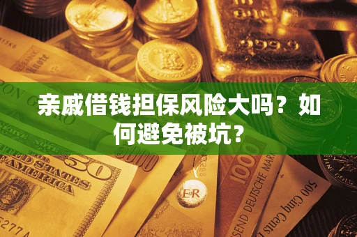 济南亲戚借钱担保风险大吗？如何避免被坑？