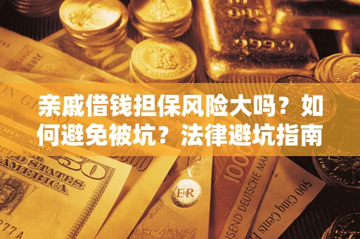 济南亲戚借钱担保风险大吗？如何避免被坑？法律避坑指南