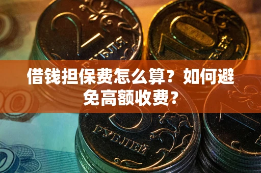 济南借钱担保费怎么算？如何避免高额收费？