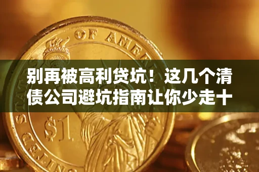济南别再被高利贷坑！这几个清债公司避坑指南让你少走十年弯路