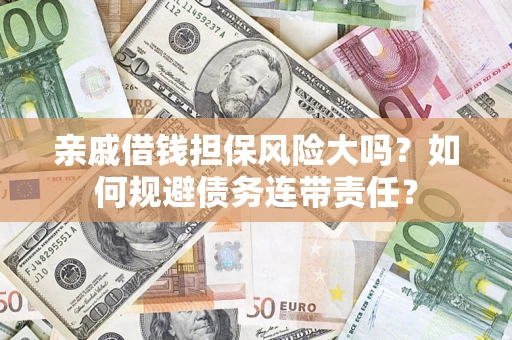 济南亲戚借钱担保风险大吗？如何规避债务连带责任？