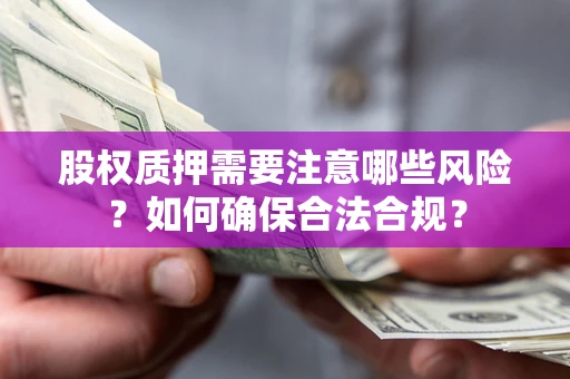 济南股权质押需要注意哪些风险？如何确保合法合规？