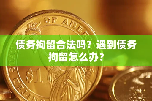 济南债务拘留合法吗？遇到债务拘留怎么办？