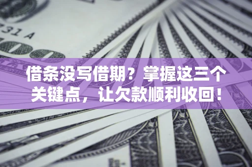 济南借条没写借期？掌握这三个关键点，让欠款顺利收回！
