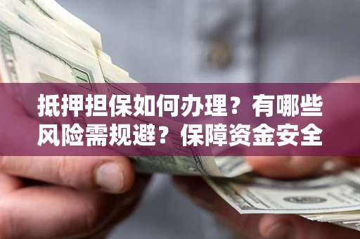 济南抵押担保如何办理？有哪些风险需规避？保障资金安全