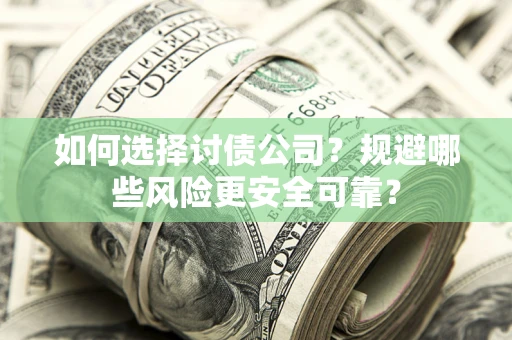济南如何选择讨债公司？规避哪些风险更安全可靠？