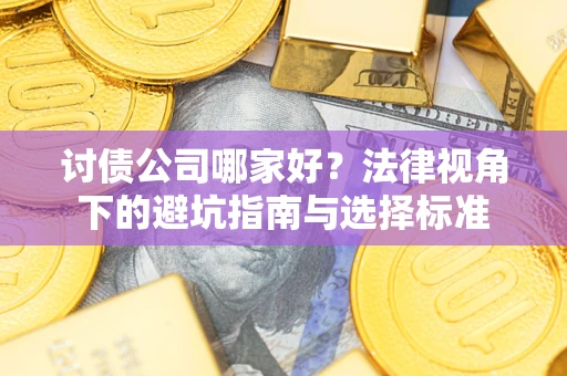 济南讨债公司哪家好？法律视角下的避坑指南与选择标准