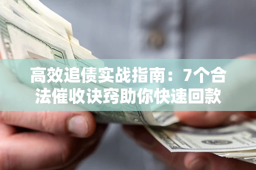 济南高效追债实战指南：7个合法催收诀窍助你快速回款