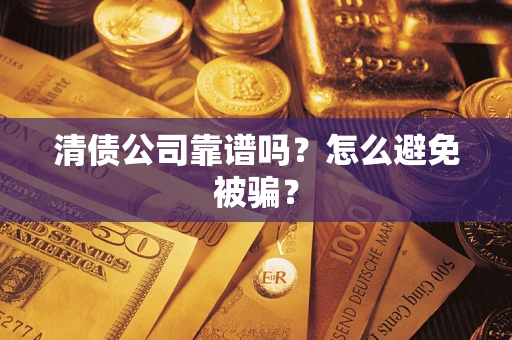 济南清债公司靠谱吗？怎么避免被骗？