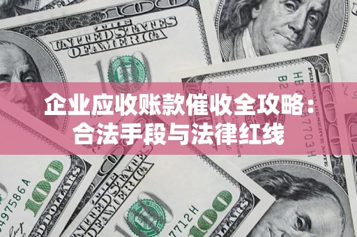 济南企业应收账款催收全攻略：合法手段与法律红线