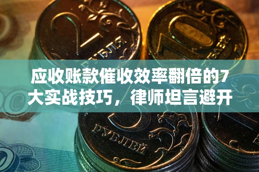 济南应收账款催收效率翻倍的7大实战技巧，律师坦言避开这些法律雷区最关键