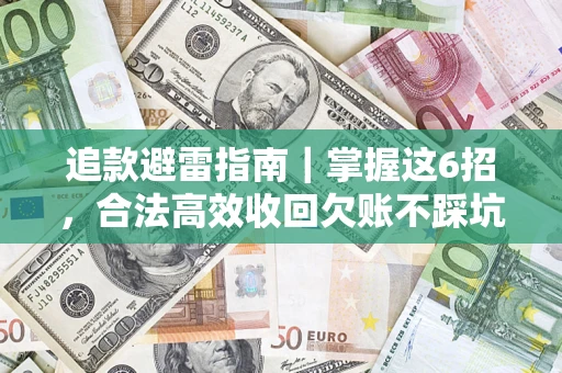 济南追款避雷指南｜掌握这6招，合法高效收回欠账不踩坑
