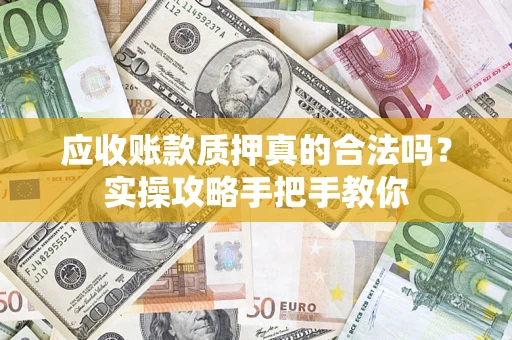 济南应收账款质押真的合法吗？实操攻略手把手教你