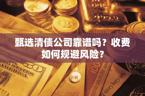 济南甄选清债公司靠谱吗？收费如何规避风险？