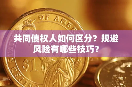 济南共同债权人如何区分？规避风险有哪些技巧？