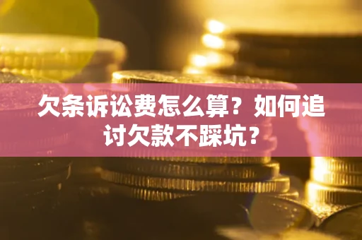 济南欠条诉讼费怎么算？如何追讨欠款不踩坑？