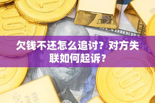济南欠钱不还怎么追讨？对方失联如何起诉？