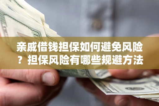 济南亲戚借钱担保如何避免风险？担保风险有哪些规避方法？