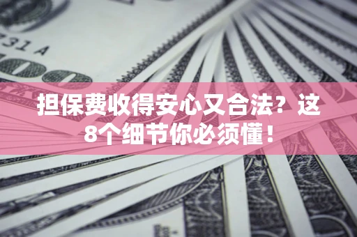 济南担保费收得安心又合法？这8个细节你必须懂！