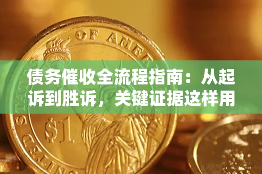 济南债务催收全流程指南：从起诉到胜诉，关键证据这样用