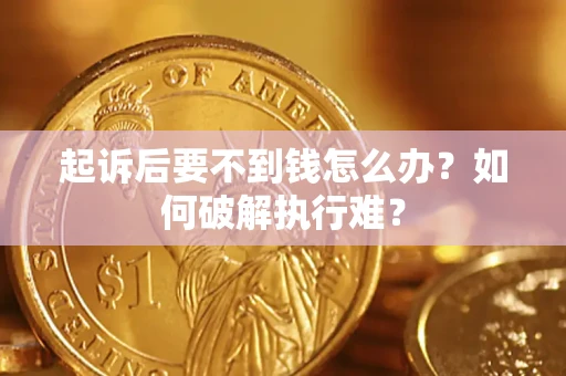 济南起诉后要不到钱怎么办？如何破解执行难？